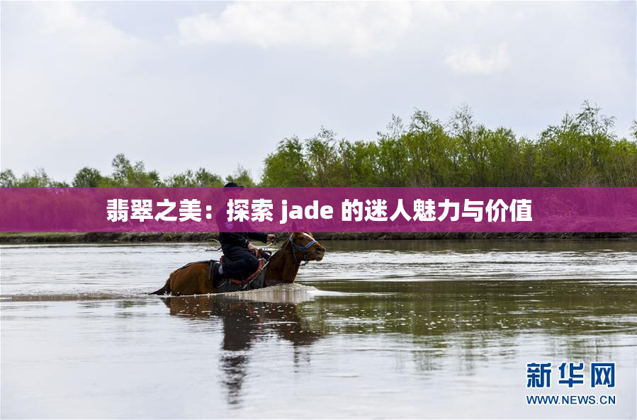 翡翠之美：探索 jade 的迷人魅力与价值