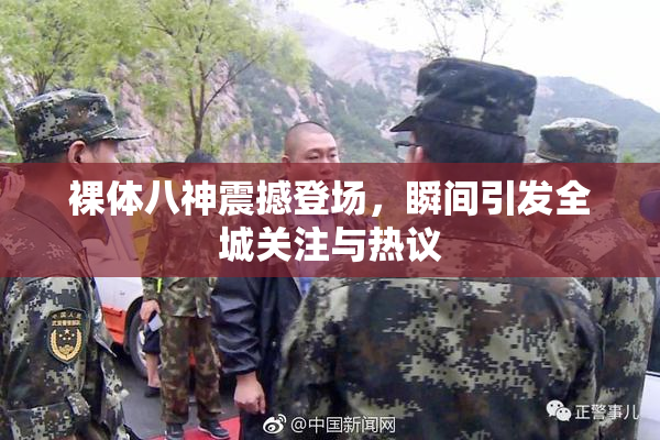 裸体八神震撼登场，瞬间引发全城关注与热议