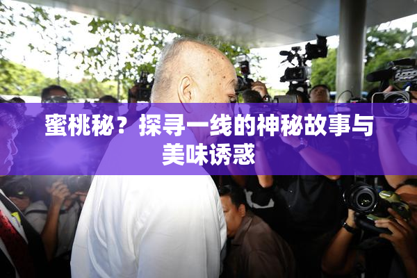 蜜桃秘？探寻一线的神秘故事与美味诱惑
