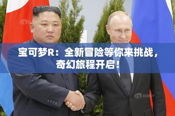 宝可梦R：全新冒险等你来挑战，奇幻旅程开启！