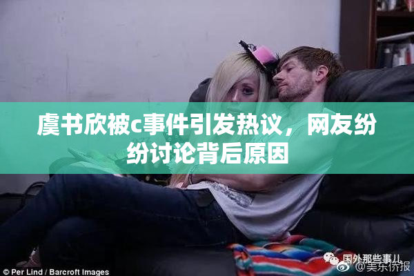 虞书欣被c事件引发热议，网友纷纷讨论背后原因