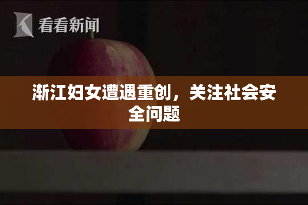 渐江妇女遭遇重创，关注社会安全问题
