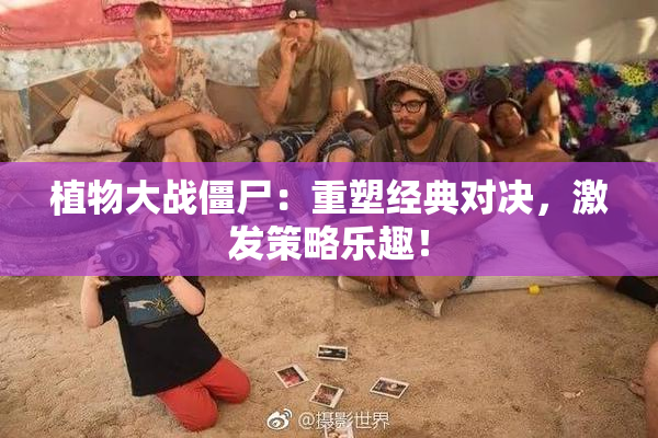 植物大战僵尸：重塑经典对决，激发策略乐趣！