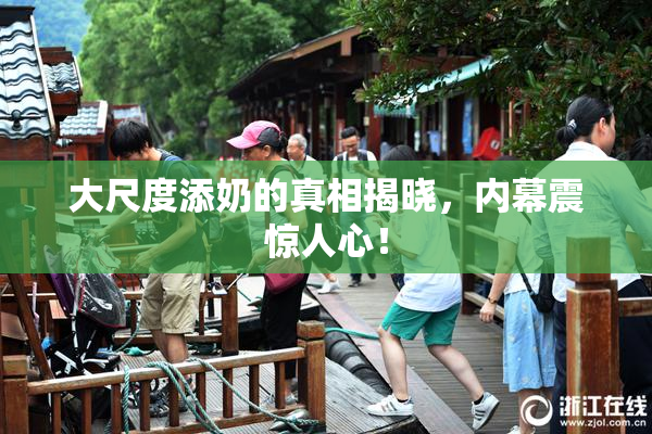 大尺度添奶的真相揭晓，内幕震惊人心！