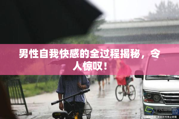 男性自我快感的全过程揭秘，令人惊叹！