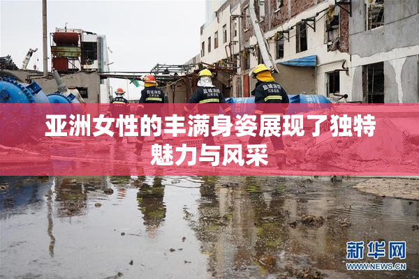 亚洲女性的丰满身姿展现了独特魅力与风采