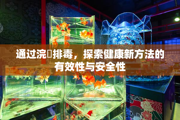 通过浣腸排毒，探索健康新方法的有效性与安全性