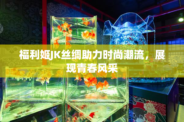 福利姬JK丝绸助力时尚潮流，展现青春风采
