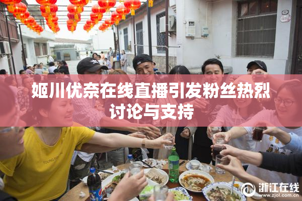 姬川优奈在线直播引发粉丝热烈讨论与支持