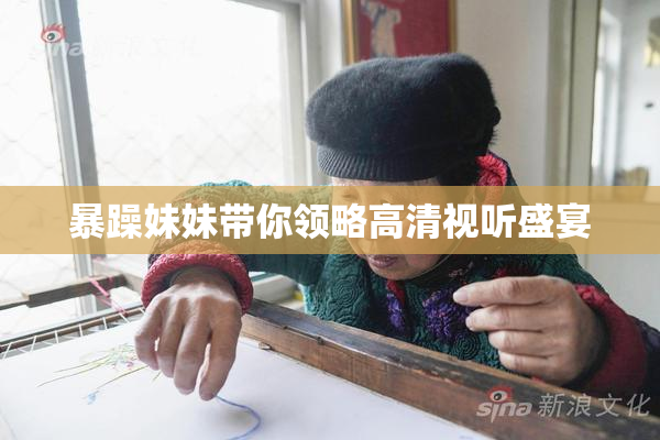 暴躁妹妹带你领略高清视听盛宴