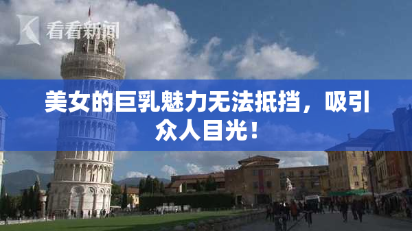 美女的巨乳魅力无法抵挡，吸引众人目光！