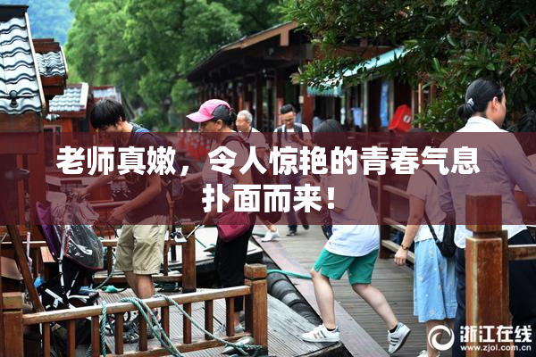 老师真嫩，令人惊艳的青春气息扑面而来！