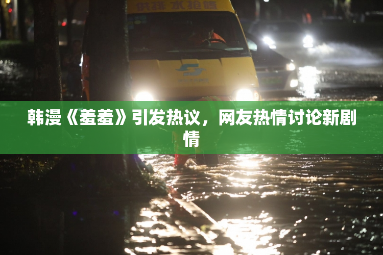 韩漫《羞羞》引发热议，网友热情讨论新剧情