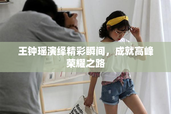 王钟瑶演绎精彩瞬间，成就高峰荣耀之路