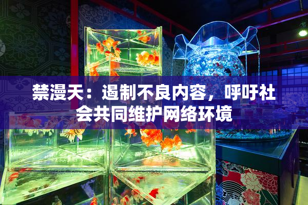 禁漫天：遏制不良内容，呼吁社会共同维护网络环境