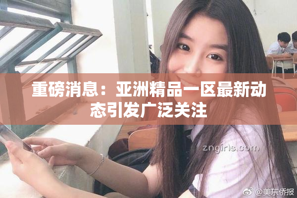 重磅消息：亚洲精品一区最新动态引发广泛关注