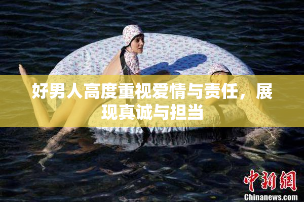 好男人高度重视爱情与责任，展现真诚与担当