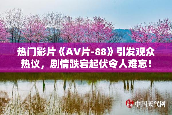 热门影片《AV片-88》引发观众热议，剧情跌宕起伏令人难忘！