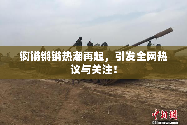 锕锵锵锵热潮再起，引发全网热议与关注！
