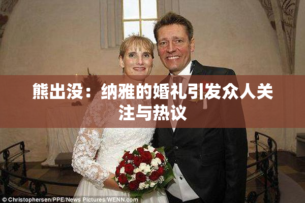 熊出没：纳雅的婚礼引发众人关注与热议