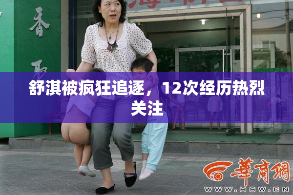 舒淇被疯狂追逐，12次经历热烈关注