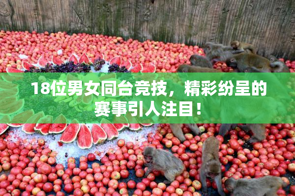 18位男女同台竞技，精彩纷呈的赛事引人注目！