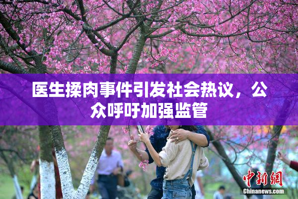 医生揉肉事件引发社会热议，公众呼吁加强监管