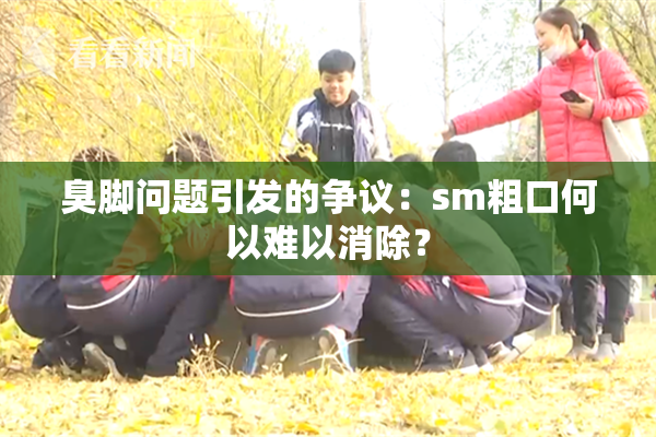 臭脚问题引发的争议：sm粗口何以难以消除？