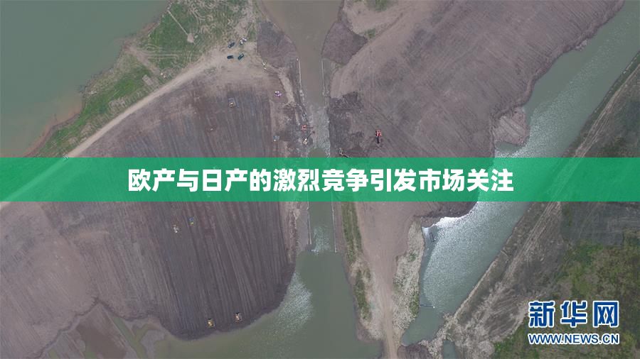 欧产与日产的激烈竞争引发市场关注