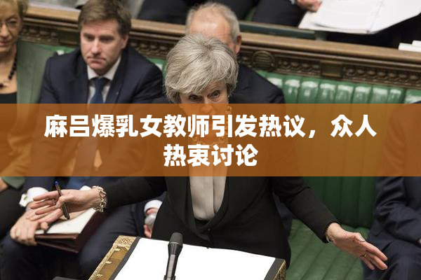 麻吕爆乳女教师引发热议，众人热衷讨论