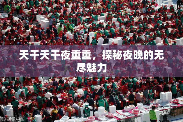 天干天干夜重重，探秘夜晚的无尽魅力