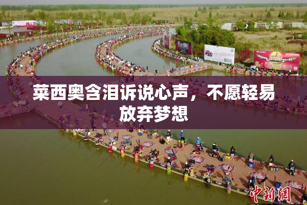 菜西奥含泪诉说心声，不愿轻易放弃梦想