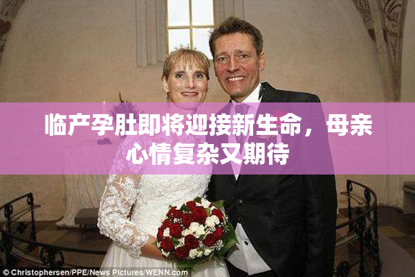 临产孕肚即将迎接新生命，母亲心情复杂又期待