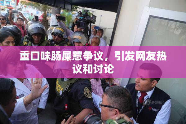 重口味肠屎惹争议，引发网友热议和讨论
