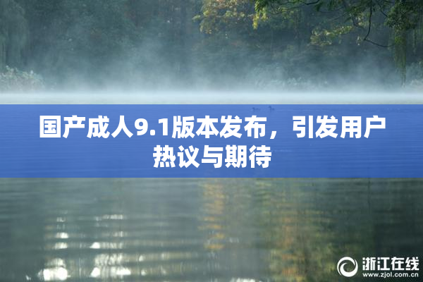 国产成人9.1版本发布，引发用户热议与期待