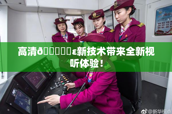 高清🔞❌‌ε新技术带来全新视听体验！