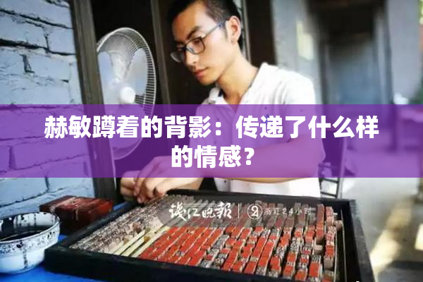 赫敏蹲着的背影：传递了什么样的情感？