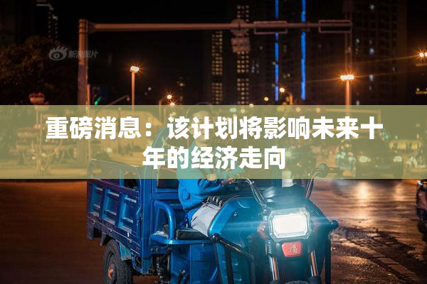 重磅消息：该计划将影响未来十年的经济走向