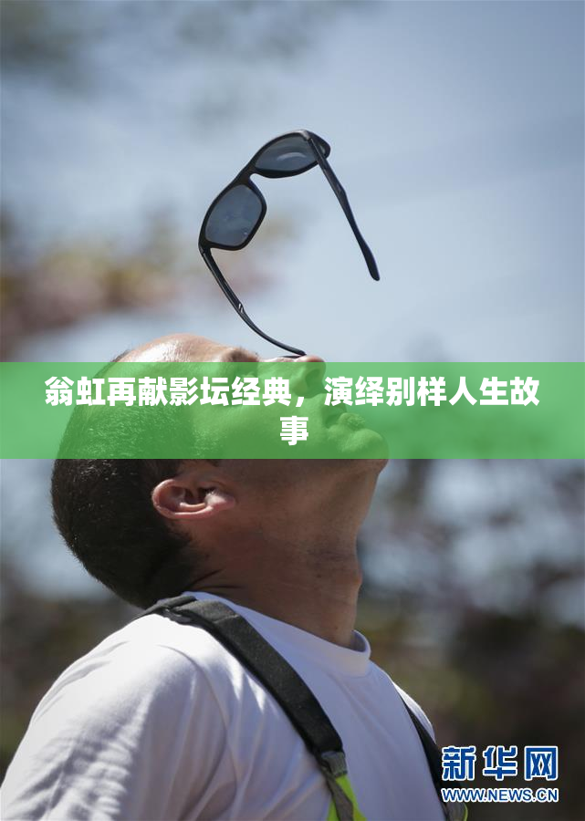 翁虹再献影坛经典，演绎别样人生故事