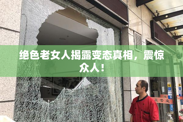 绝色老女人揭露变态真相，震惊众人！