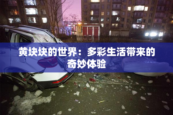 黄块块的世界：多彩生活带来的奇妙体验