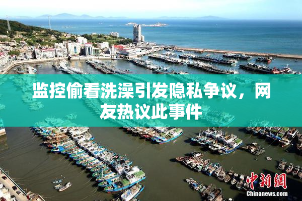 监控偷看洗澡引发隐私争议，网友热议此事件
