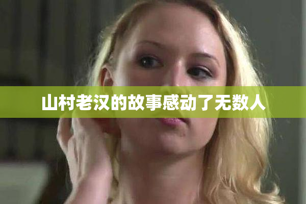 山村老汉的故事感动了无数人
