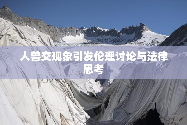 人兽交现象引发伦理讨论与法律思考