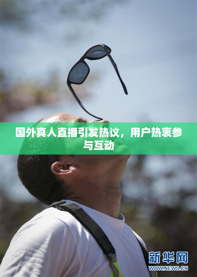 国外真人直播引发热议，用户热衷参与互动