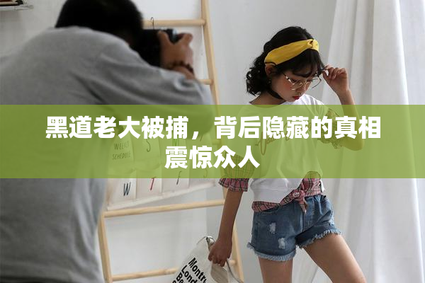 黑道老大被捕，背后隐藏的真相震惊众人