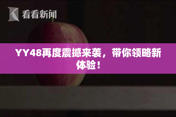YY48再度震撼来袭，带你领略新体验！