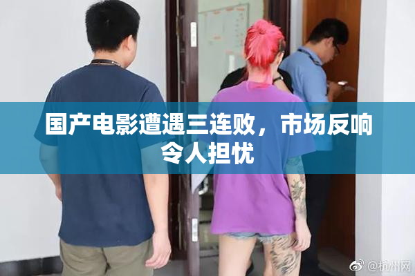 国产电影遭遇三连败，市场反响令人担忧