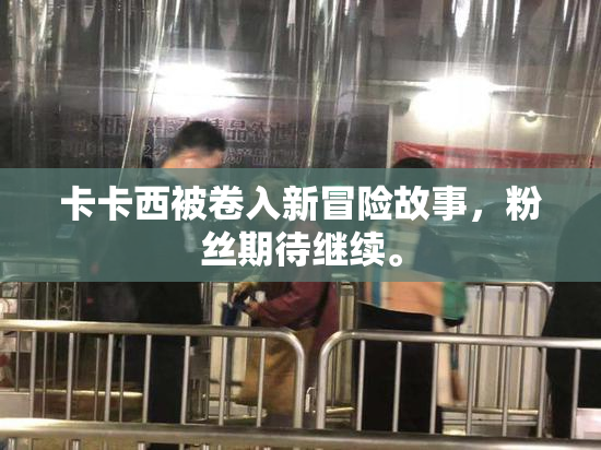 卡卡西被卷入新冒险故事，粉丝期待继续。