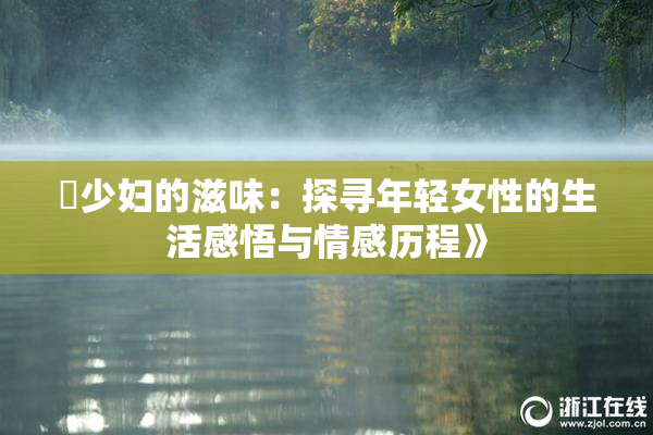 巜少妇的滋味：探寻年轻女性的生活感悟与情感历程》